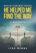 When My Plans Were Crushed, He Helped Me Find The Way: A Workbook by <mark>Jenn Mumma</mark>