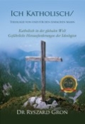 Ich Katholisch/: Theologie von und für den einfachen Mann by <mark>Dr. Ryszard Gron</mark>